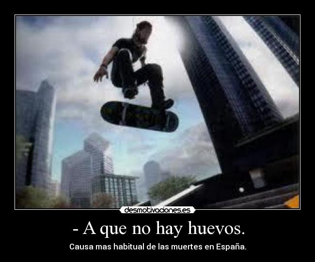 - A que no hay huevos. - Causa mas habitual de las muertes en España.