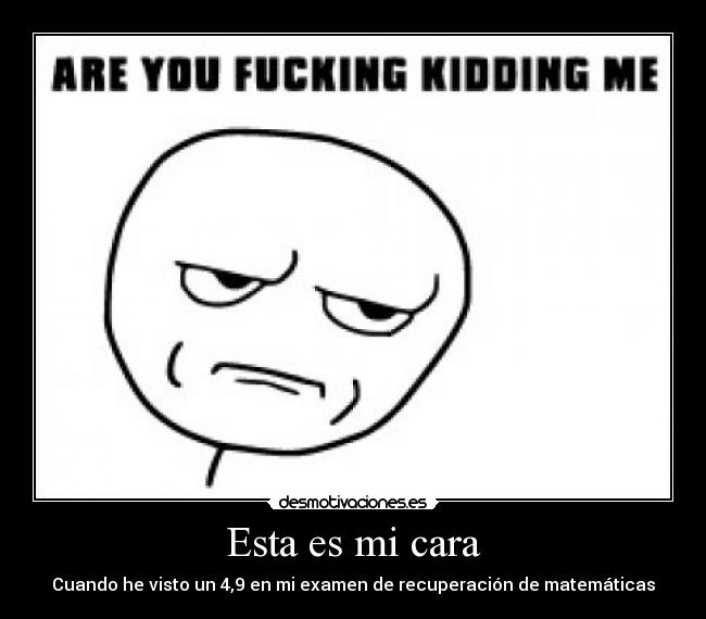 Esta es mi cara - Cuando he visto un 4,9 en mi examen de recuperación de matemáticas