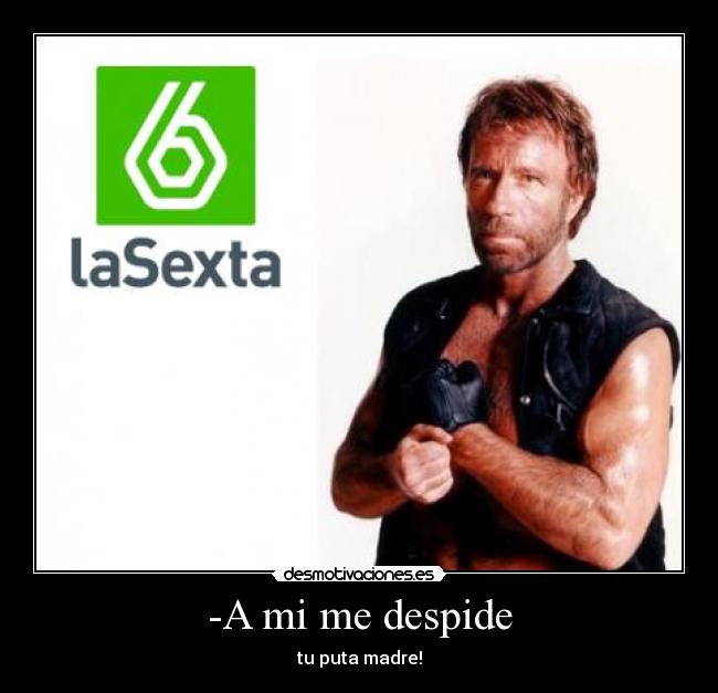 -A mi me despide - tu puta madre!