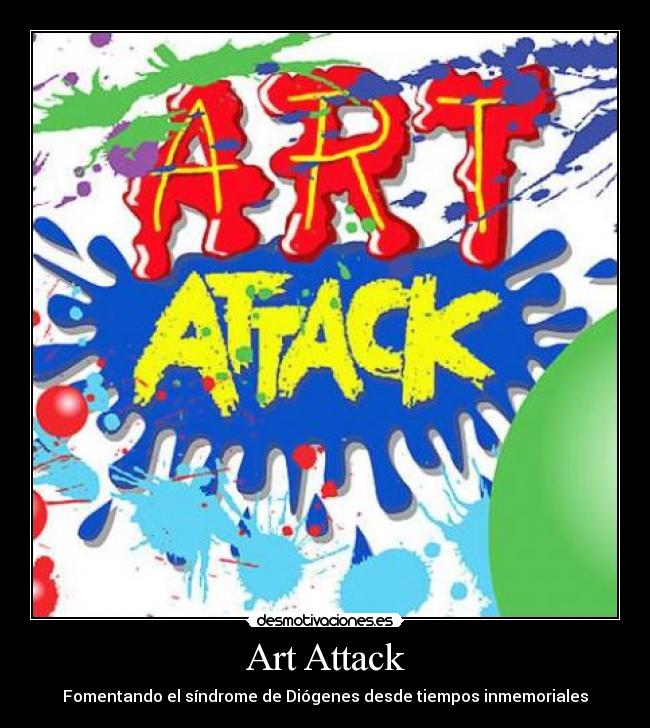 Art Attack - Fomentando el síndrome de Diógenes desde tiempos inmemoriales