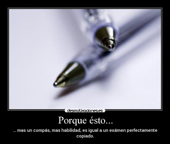 Porque ésto... - ... mas un compás, mas habilidad, es igual a un exámen perfectamente copiado.