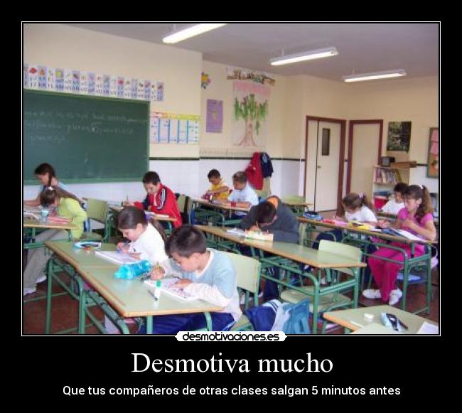 Desmotiva mucho - Que tus compañeros de otras clases salgan 5 minutos antes