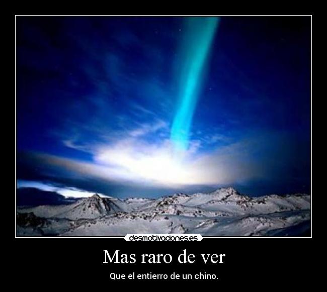 Mas raro de ver - Que el entierro de un chino.