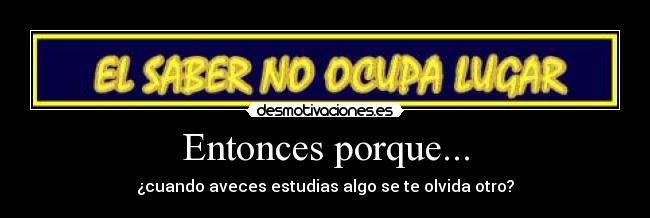 Entonces porque... - ¿cuando aveces estudias algo se te olvida otro?