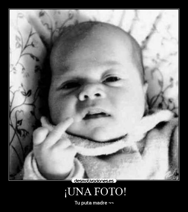 ¡UNA FOTO! - Tu puta madre ¬¬