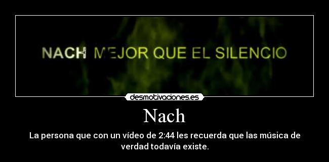 Nach - La persona que con un vídeo de 2:44 les recuerda que las música de
verdad todavía existe.