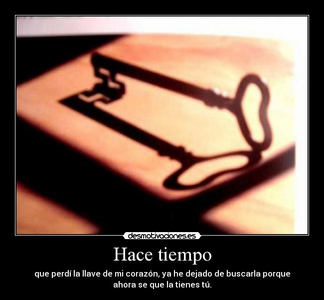 Hace tiempo - que perdí la llave de mi corazón, ya he dejado de buscarla porque
ahora se que la tienes tú.