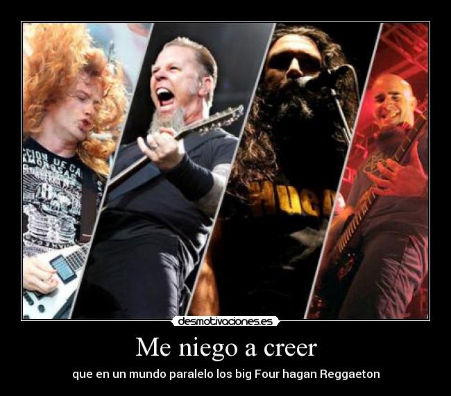 Me niego a creer - que en un mundo paralelo los big Four hagan Reggaeton