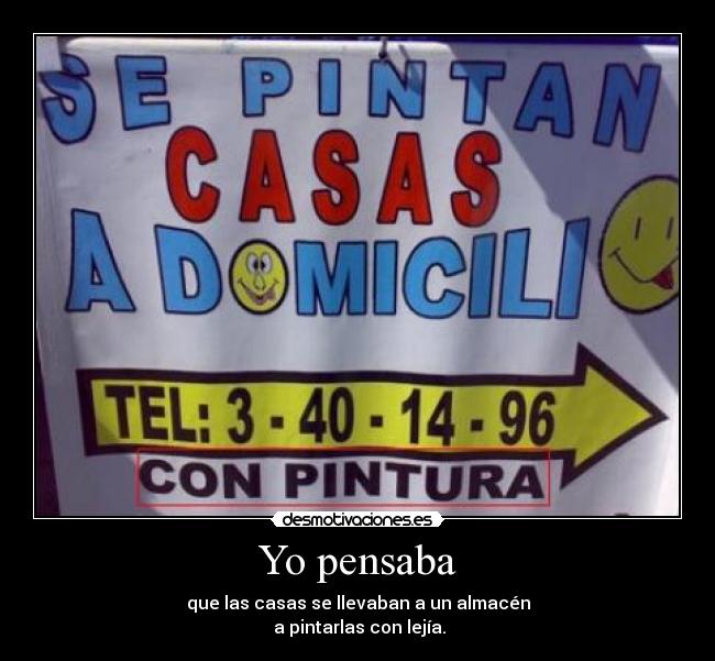 Yo pensaba - que las casas se llevaban a un almacén
a pintarlas con lejía.