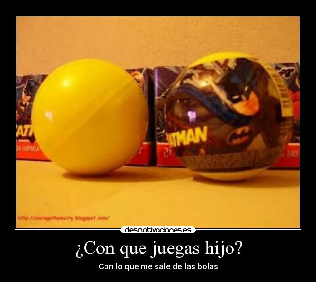 ¿Con que juegas hijo? - Con lo que me sale de las bolas
