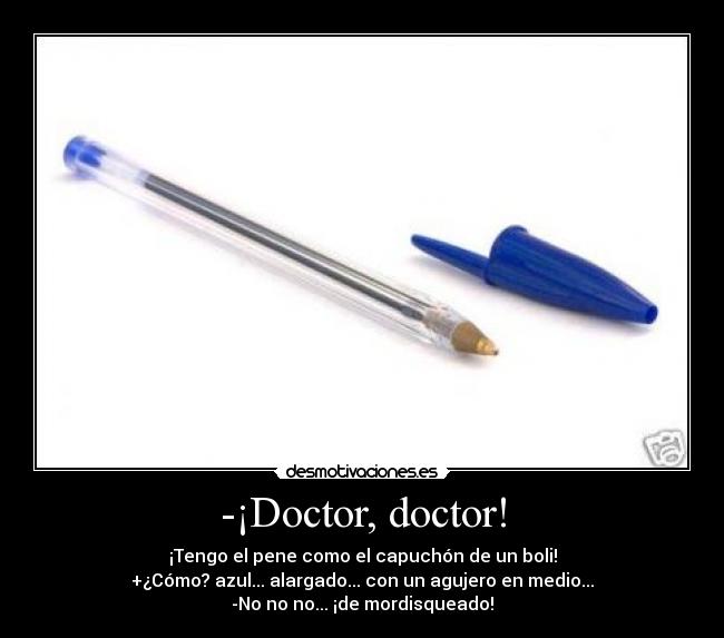 -¡Doctor, doctor! - ¡Tengo el pene como el capuchón de un boli!
+¿Cómo? azul... alargado... con un agujero en medio...
-No no no... ¡de mordisqueado!