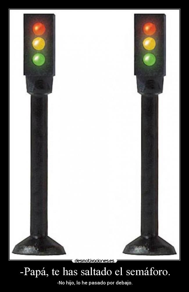 -Papá, te has saltado el semáforo. - -No hijo, lo he pasado por debajo.