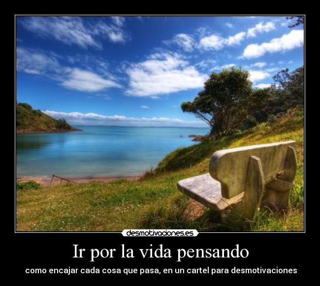 Ir por la vida pensando - como encajar cada cosa que pasa, en un cartel para desmotivaciones