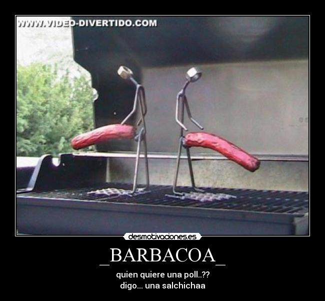 _BARBACOA_ - quien quiere una poll..??
digo... una salchichaa