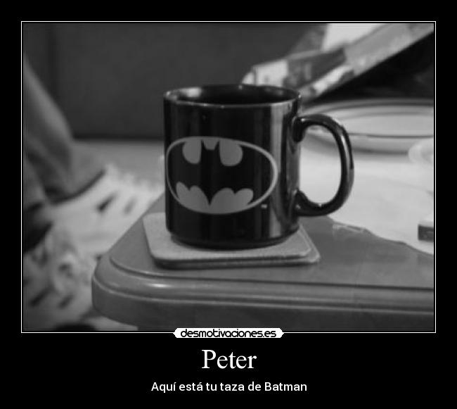 Peter - Aquí está tu taza de Batman