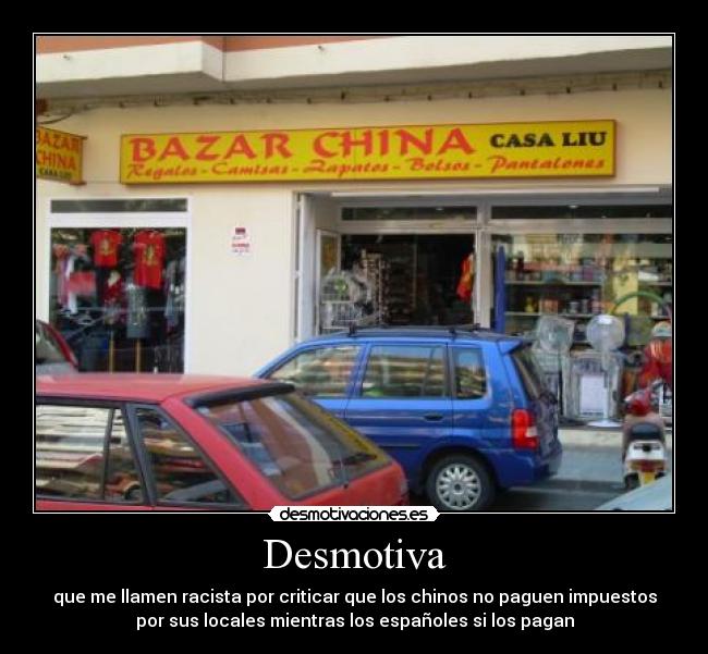 Desmotiva - que me llamen racista por criticar que los chinos no paguen impuestos
por sus locales mientras los españoles si los pagan