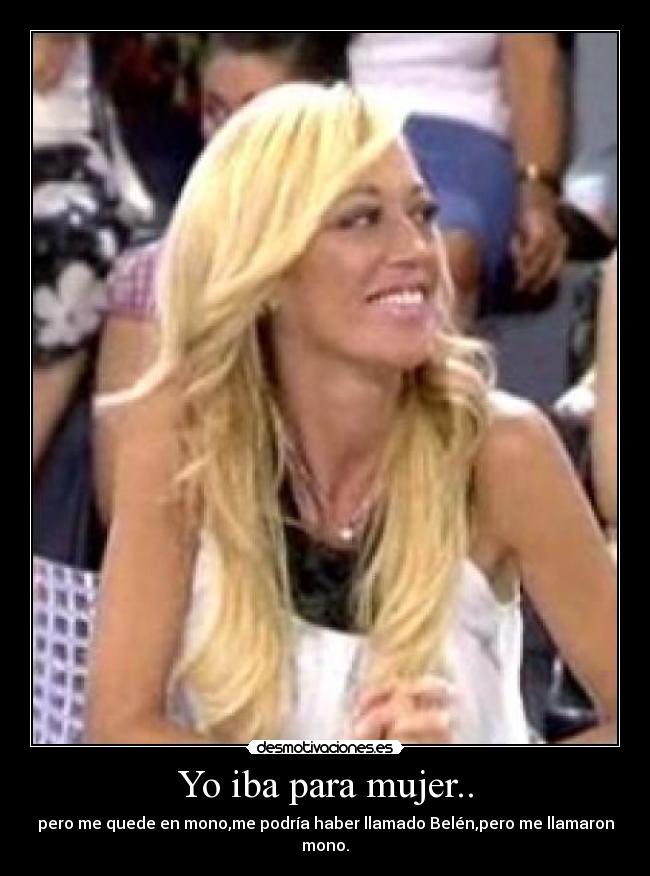 Yo iba para mujer.. - pero me quede en mono,me podría haber llamado Belén,pero me llamaron mono.
