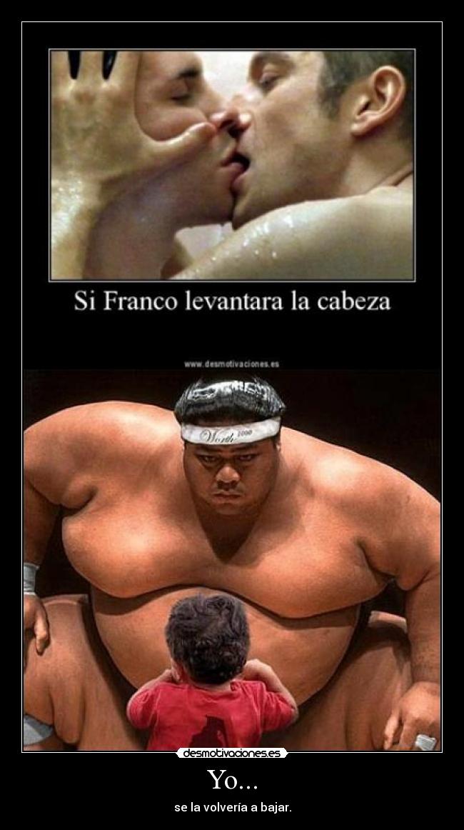 Yo... - se la volvería a bajar.