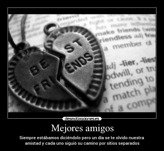 Mejores amigos - Siempre estábamos diciéndolo pero un día se te olvido nuestra 
amistad y cada uno siguió su camino por sitios separados