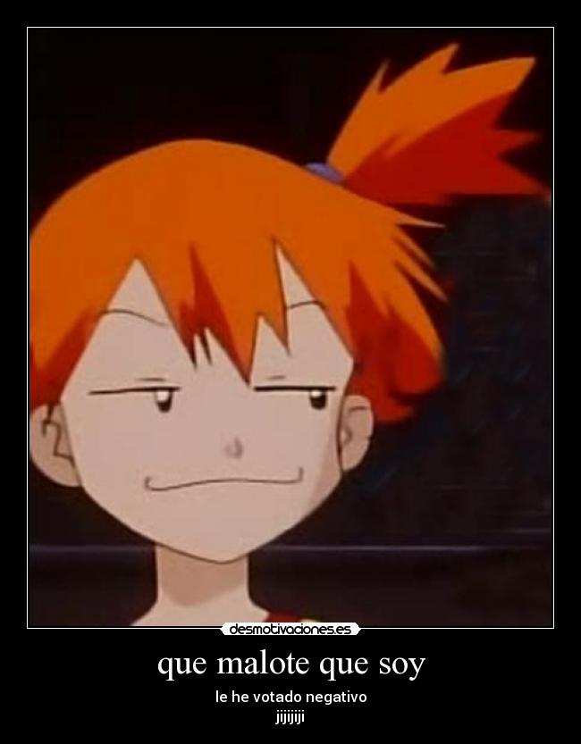 que malote que soy - le he votado negativo
jijijiji