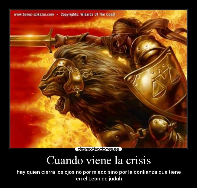 Cuando viene la crisis - hay quien cierra los ojos no por miedo sino por la confianza que tiene
en el León de judah
