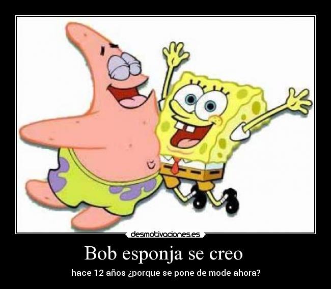 Bob esponja se creo - hace 12 años ¿porque se pone de mode ahora?