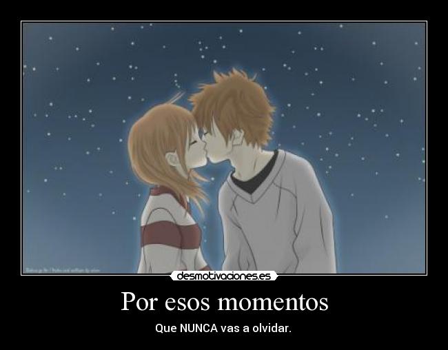 Por esos momentos - Que NUNCA vas a olvidar. 