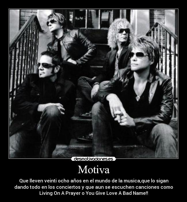 Motiva - Que lleven veinti ocho años en el mundo de la musica,que lo sigan
dando todo en los conciertos y que aun se escuchen canciones como
Living On A Prayer o You Give Love A Bad Name!!