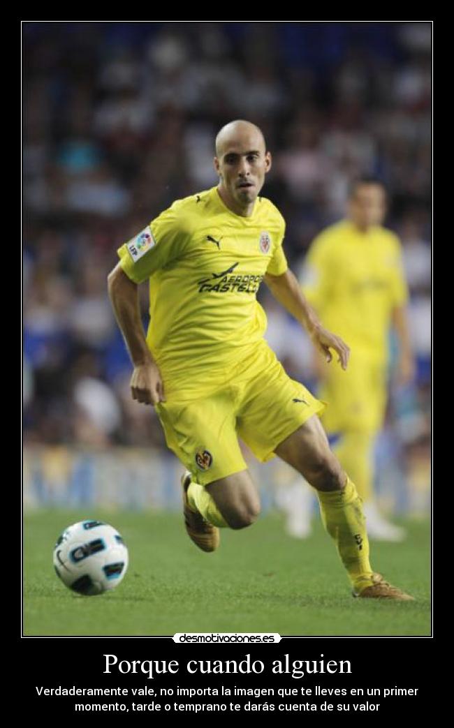 Porque cuando alguien - Verdaderamente vale, no importa la imagen que te lleves en un primer
momento, tarde o temprano te darás cuenta de su valor