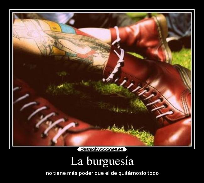 La burguesía - no tiene más poder que el de quitárnoslo todo