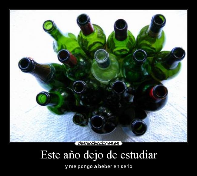 Este año dejo de estudiar - y me pongo a beber en serio