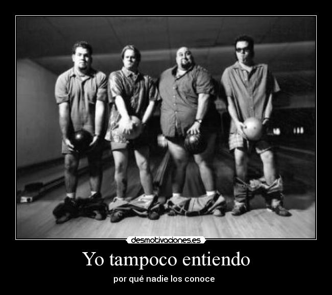 Yo tampoco entiendo - por qué nadie los conoce