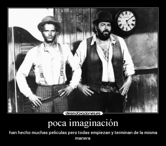 poca imaginación - han hecho muchas peliculas pero todas empiezan y terminan de la misma manera 