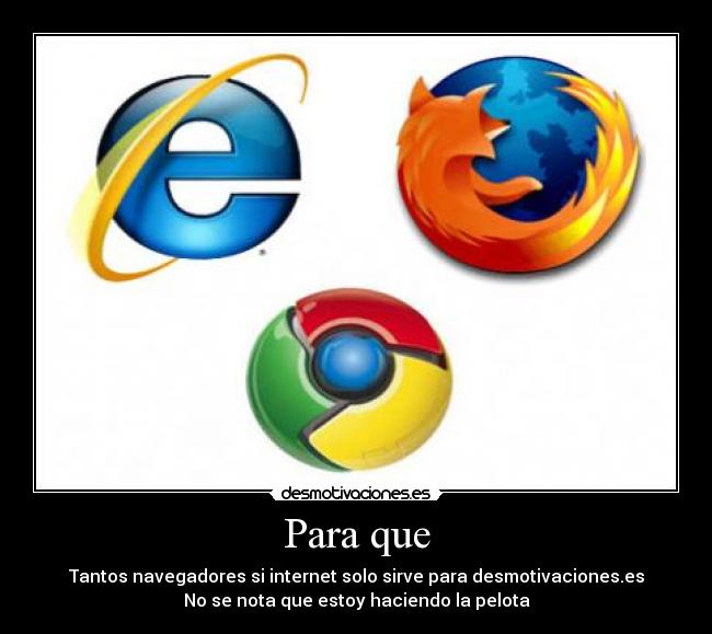 Para que - Tantos navegadores si internet solo sirve para desmotivaciones.es
No se nota que estoy haciendo la pelota