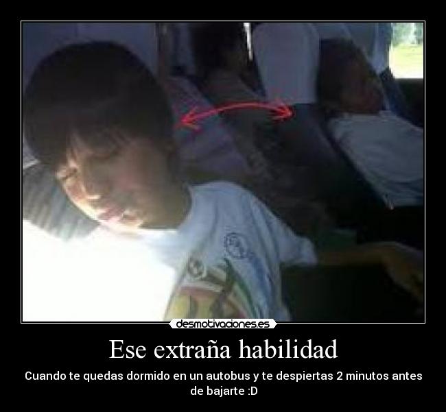 Ese extraña habilidad - Cuando te quedas dormido en un autobus y te despiertas 2 minutos antes
de bajarte :D