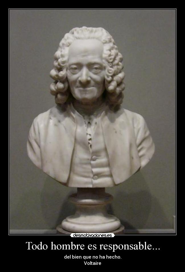 Todo hombre es responsable... - del bien que no ha hecho.
Voltaire