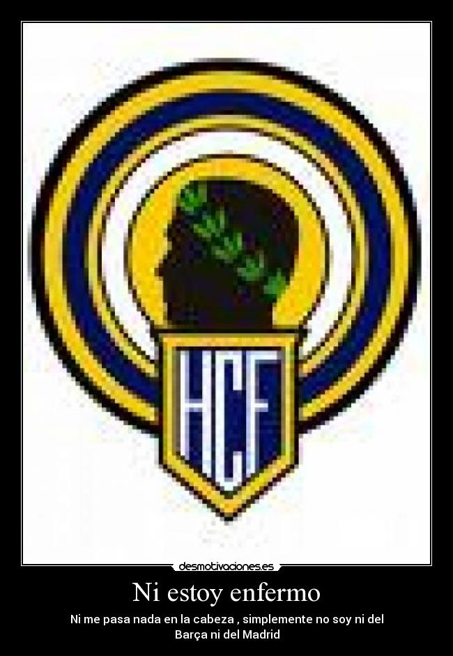 Ni estoy enfermo - Ni me pasa nada en la cabeza , simplemente no soy ni del
Barça ni del Madrid