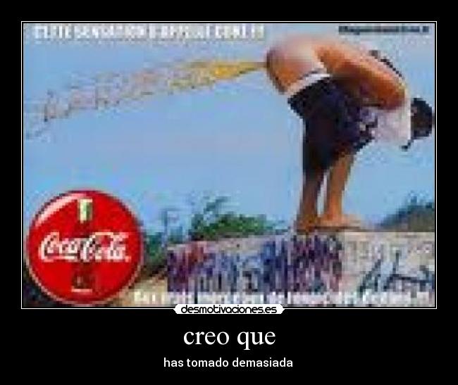 creo que - has tomado demasiada