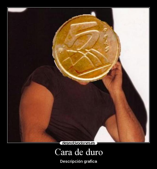 Cara de duro - Descripción grafica