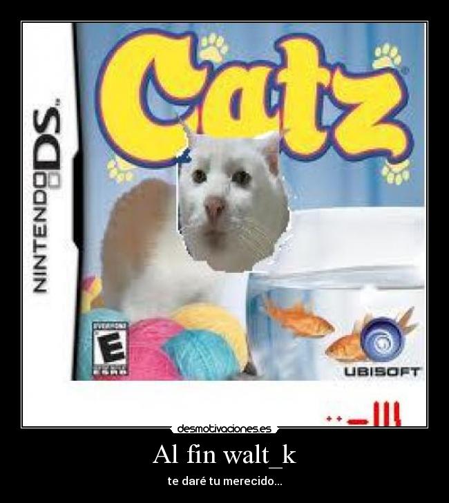 Al fin walt_k - te daré tu merecido...