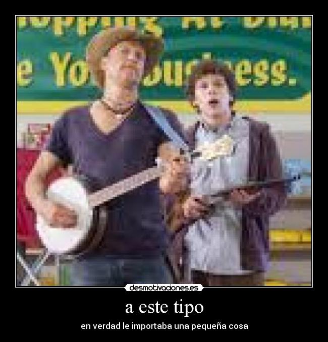 a este tipo - en verdad le importaba una pequeña cosa