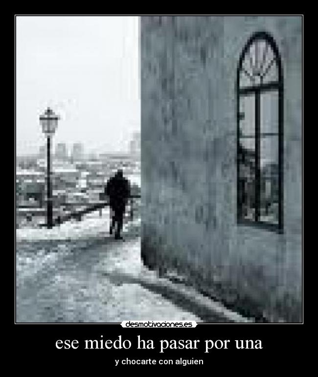 ese miedo ha pasar por una - y chocarte con alguien