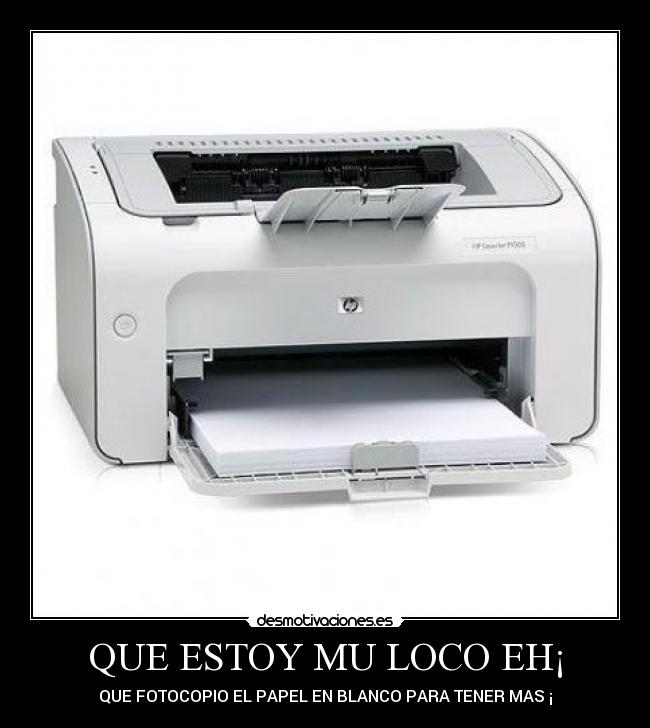 QUE ESTOY MU LOCO EH¡ - QUE FOTOCOPIO EL PAPEL EN BLANCO PARA TENER MAS ¡