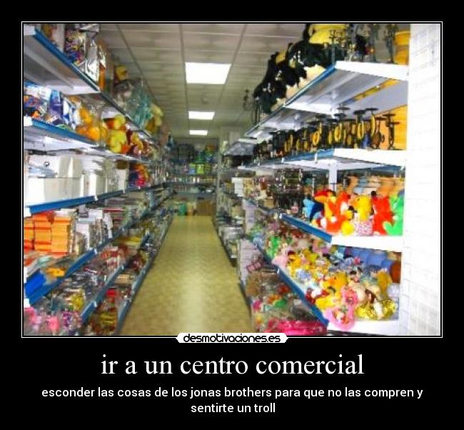 ir a un centro comercial - esconder las cosas de los jonas brothers para que no las compren y sentirte un troll
