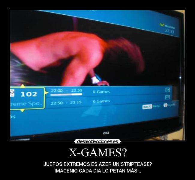 X-GAMES? - JUEFOS EXTREMOS ES AZER UN STRIPTEASE?
IMAGENIO CADA DIA LO PETAN MÁS...