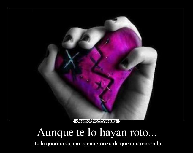 Aunque te lo hayan roto... -
