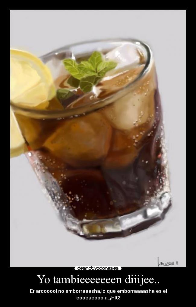 Yo tambieeeeeeen diiijee.. - Er arcooool no emborraaasha,lo que emborraaaasha es el coocacooola..¡HIC!