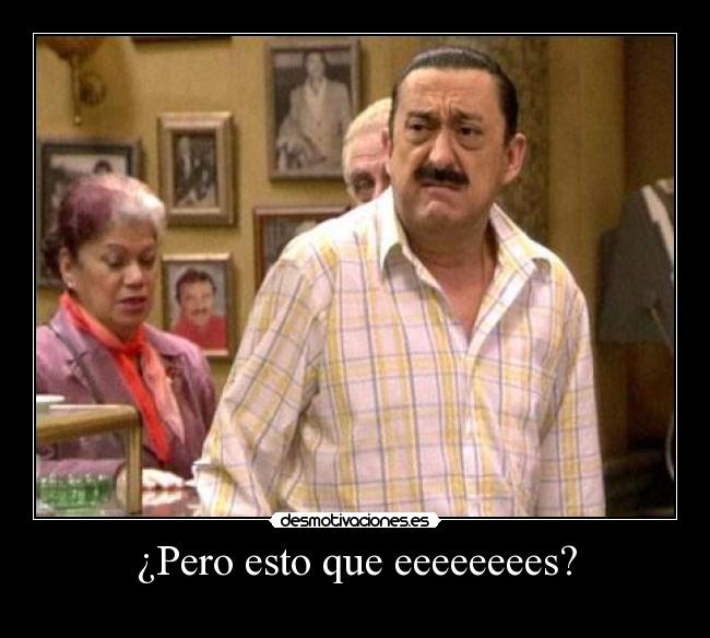 ¿Pero esto que eeeeeeees? -
