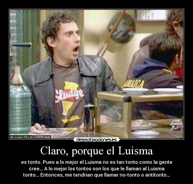 Claro, porque el Luisma - 