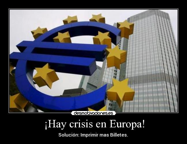 ¡Hay crisis en Europa! - Solución: Imprimir mas Billetes.